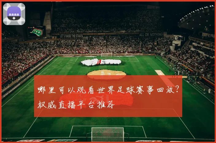 哪里可以观看世界足球赛事回放？权威直播平台推荐